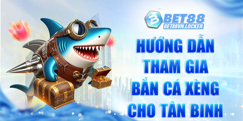 Hướng dẫn tham gia bắn cá xèng Bet88 cho tân binh