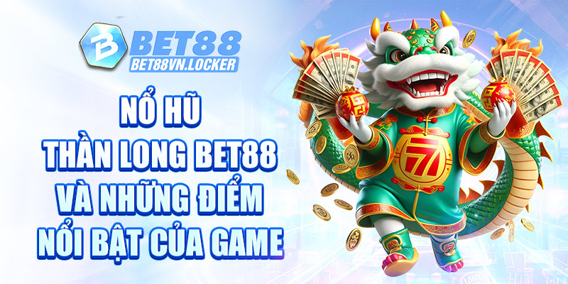 Nổ hũ thần long Bet88 và những điểm nổi bật của game