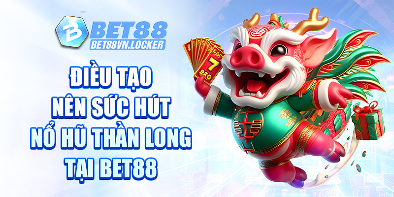 Điều tạo nên sức hút nổ hũ thần long tại Bet88