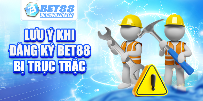 Lưu ý khi đăng ký Bet88 bị trục trặc