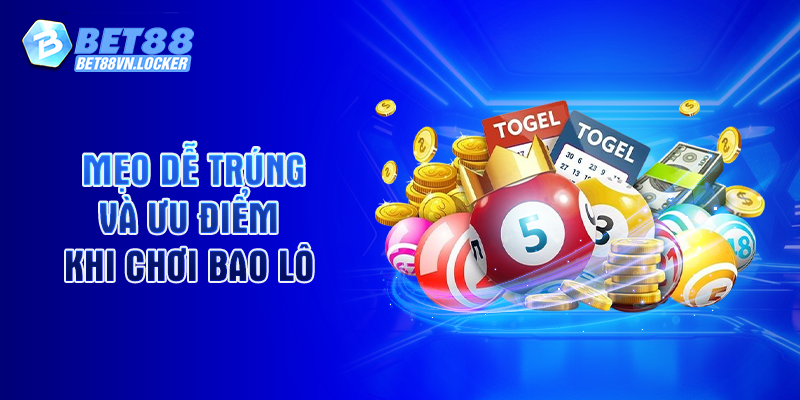 Mẹo dễ trúng và ưu điểm khi chơi bao lô trên Bet88