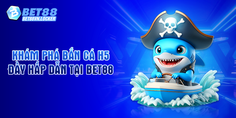Khám phá bắn cá H5 đầy hấp dẫn tại Bet88