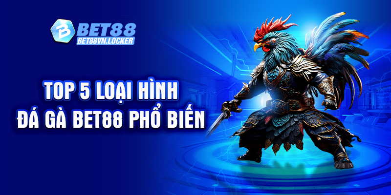 Top 5 loại hình đá gà Bet88 phổ biến