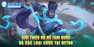 Giới thiệu nổ hũ Tam Quốc và các loại cược tại Bet88