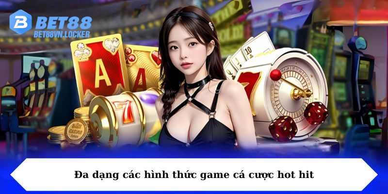 Đa dạng các hình thức game cá cược hot hit