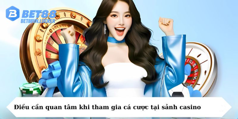 Điều cần quan tâm khi tham gia cá cược tại sảnh casino