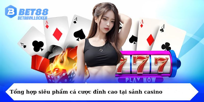Tổng hợp siêu phẩm cá cược đỉnh cao tại sảnh casino