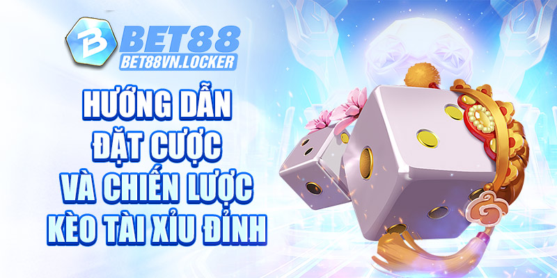 Hướng dẫn đặt cược và chiến lược kèo tài xỉu trên Bet88