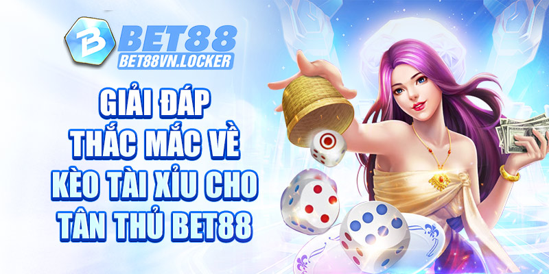 Giải đáp thắc mắc về kèo tài xỉu cho tân thủ Bet88