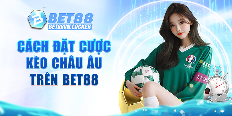 Cách đặt cược kèo châu Âu trên Bet88