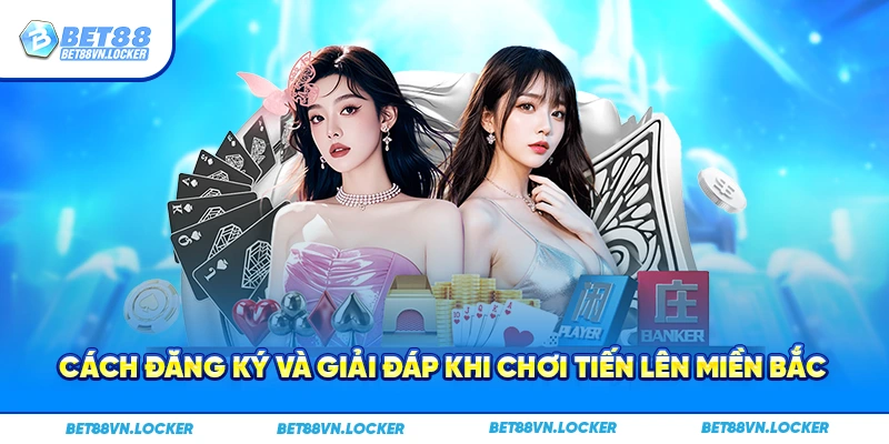 Cách đăng ký và giải đáp khi chơi tiến lên miền Bắc