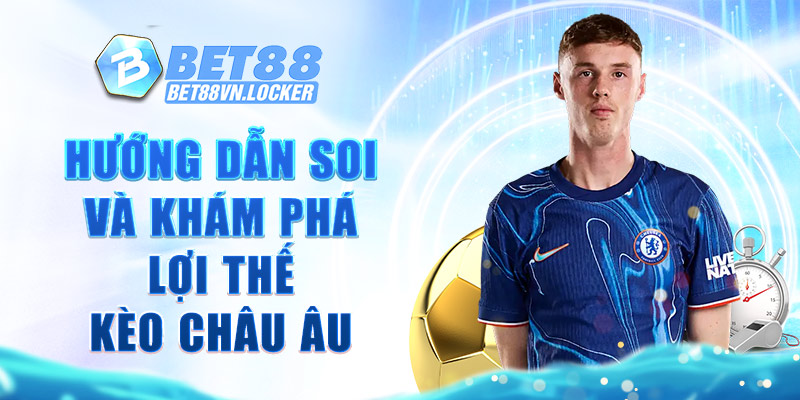 Hướng dẫn soi và khám phá lợi thế kèo châu Âu