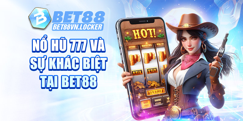 Nổ hũ 777 và sự khác biệt tại Bet88