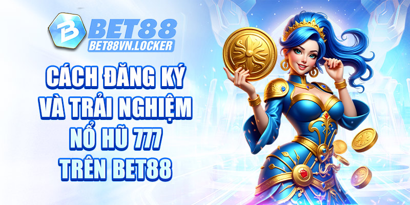 Cách đăng ký và trải nghiệm nổ hũ 777 trên Bet88