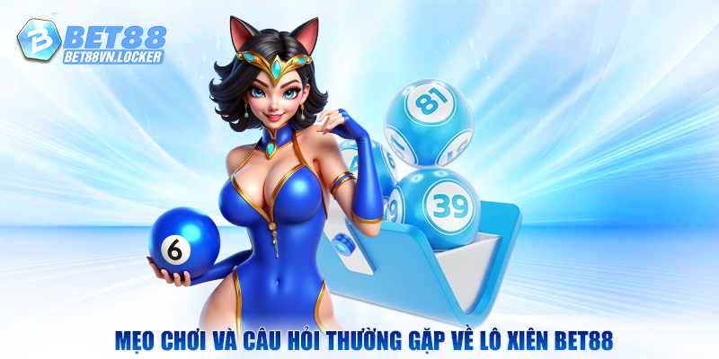 Mẹo chơi và câu hỏi thường gặp về lô xiên Bet88
