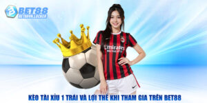 Kèo tài xỉu 1 trái và lợi thế khi tham gia trên Bet88