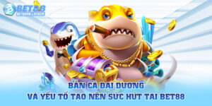 Bắn cá đại dương và yếu tố tạo nên sức hút tại Bet88