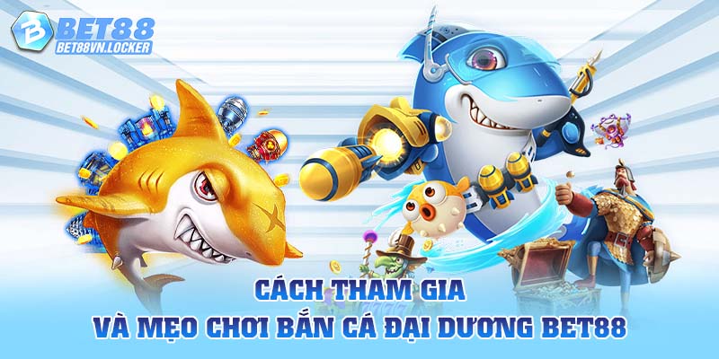 Cách tham gia và mẹo chơi bắn cá đại dương Bet88