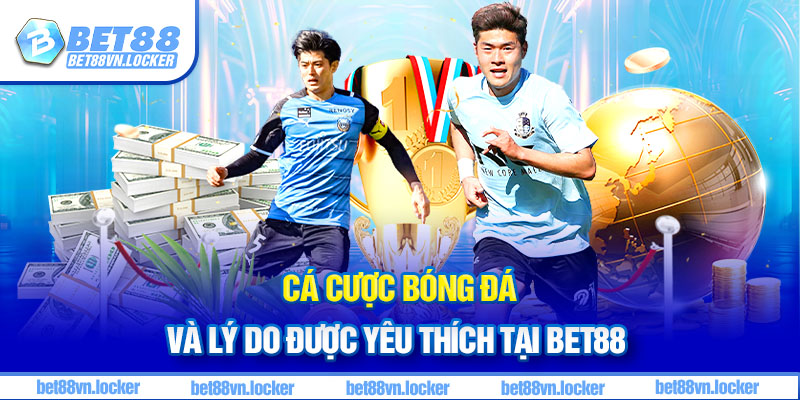 Cá cược bóng đá và lý do được yêu thích tại Bet88