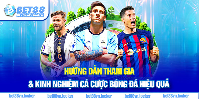Hướng dẫn tham gia & kinh nghiệm cá cược bóng đá hiệu quả