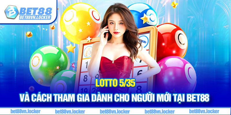 Lotto 5/35 và cách tham gia dành cho người mới tại Bet88