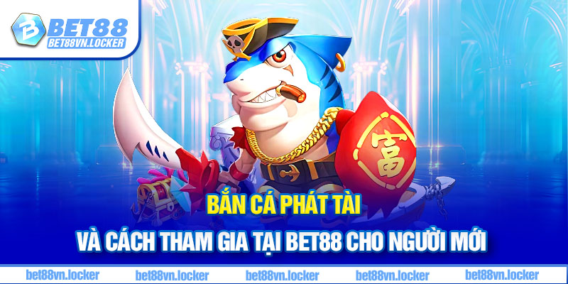 Bắn cá phát tài và cách tham gia tại Bet88 cho người mới