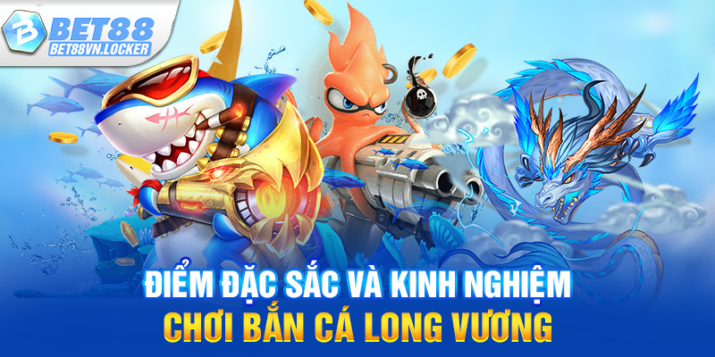 Điểm đặc sắc và kinh nghiệm chơi bắn cá long vương
