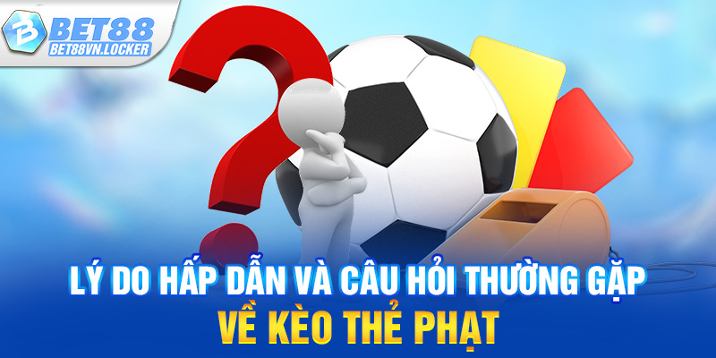 Lý do hấp dẫn và câu hỏi thường gặp về kèo thẻ phạt