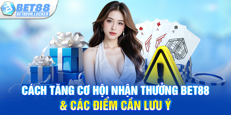 Cách tăng cơ hội nhận thưởng Bet88 & các điểm cần lưu ý