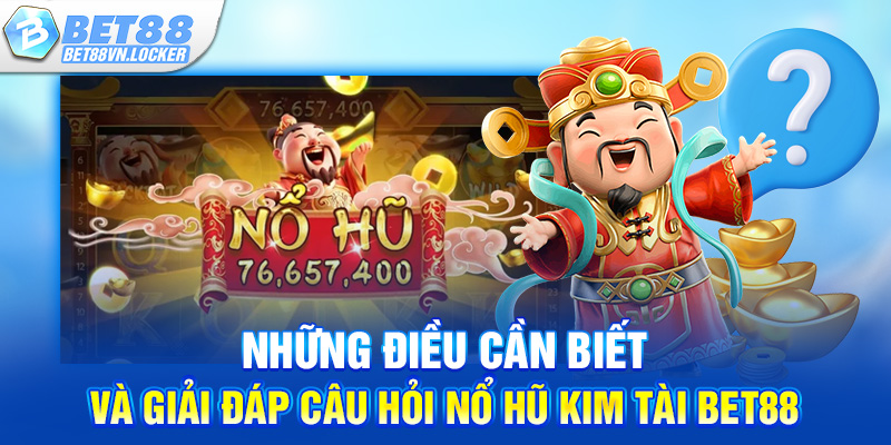 Những điều cần biết và giải đáp câu hỏi nổ hũ kim tài Bet88
