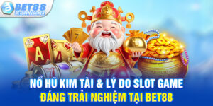 Nổ hũ kim tài & lý do slot game đáng trải nghiệm tại Bet88