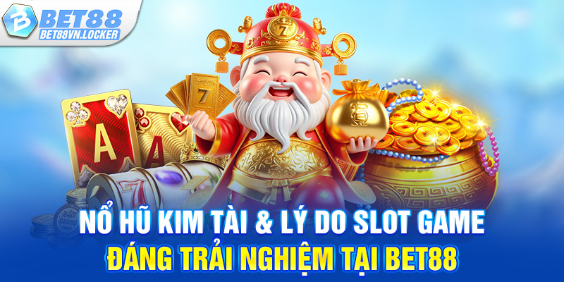 Nổ hũ kim tài & lý do slot game đáng trải nghiệm tại Bet88