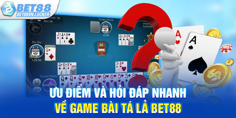 Ưu điểm và hỏi đáp nhanh về game bài tá lả Bet88